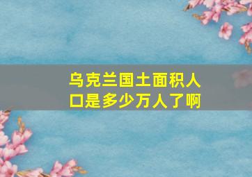 乌克兰国土面积人口是多少万人了啊