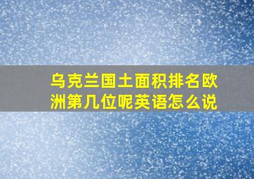 乌克兰国土面积排名欧洲第几位呢英语怎么说