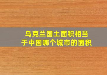 乌克兰国土面积相当于中国哪个城市的面积