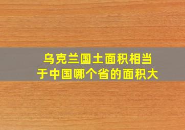 乌克兰国土面积相当于中国哪个省的面积大