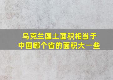 乌克兰国土面积相当于中国哪个省的面积大一些