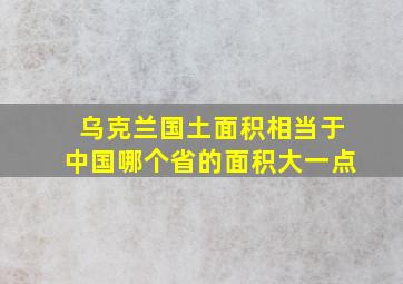 乌克兰国土面积相当于中国哪个省的面积大一点