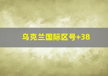 乌克兰国际区号+38