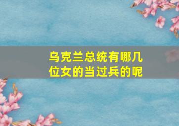 乌克兰总统有哪几位女的当过兵的呢