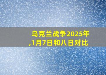 乌克兰战争2025年,1月7日和八日对比