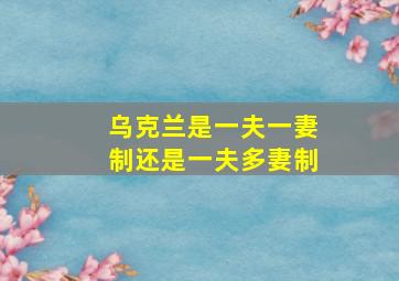 乌克兰是一夫一妻制还是一夫多妻制