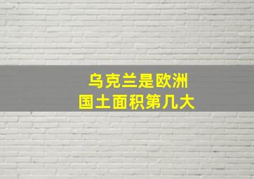 乌克兰是欧洲国土面积第几大