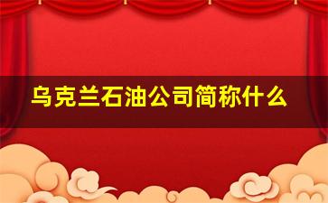 乌克兰石油公司简称什么