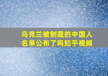 乌克兰被制裁的中国人名单公布了吗知乎视频