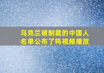 乌克兰被制裁的中国人名单公布了吗视频播放