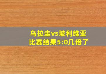 乌拉圭vs玻利维亚比赛结果5:0几倍了