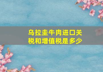 乌拉圭牛肉进口关税和增值税是多少