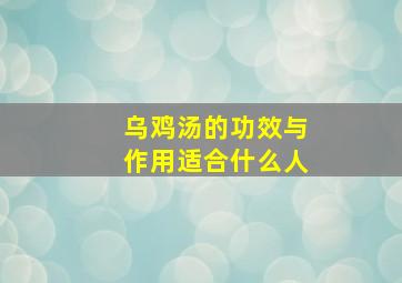 乌鸡汤的功效与作用适合什么人