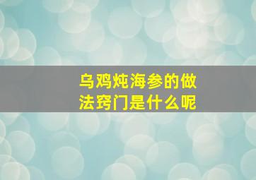 乌鸡炖海参的做法窍门是什么呢