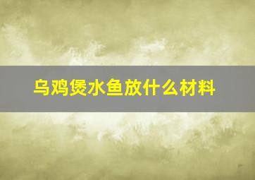 乌鸡煲水鱼放什么材料