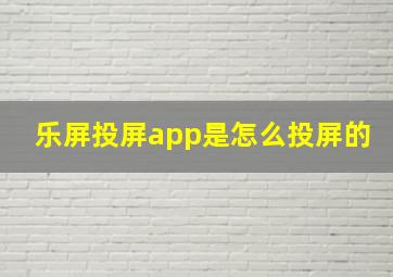 乐屏投屏app是怎么投屏的