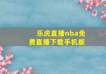 乐虎直播nba免费直播下载手机版