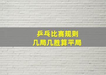 乒乓比赛规则几局几胜算平局