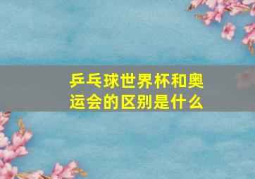 乒乓球世界杯和奥运会的区别是什么