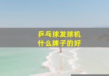 乒乓球发球机什么牌子的好