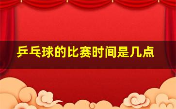 乒乓球的比赛时间是几点