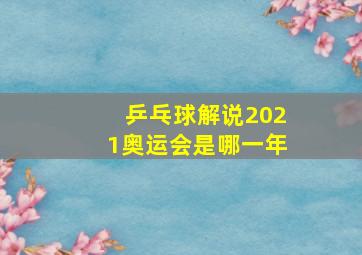 乒乓球解说2021奥运会是哪一年