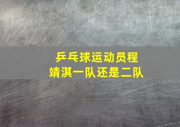 乒乓球运动员程靖淇一队还是二队