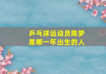 乒乓球运动员陈梦是哪一年出生的人