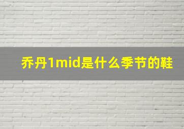 乔丹1mid是什么季节的鞋