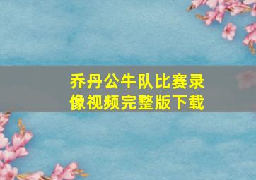 乔丹公牛队比赛录像视频完整版下载