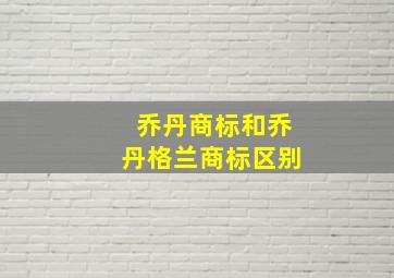 乔丹商标和乔丹格兰商标区别