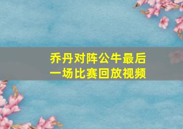 乔丹对阵公牛最后一场比赛回放视频