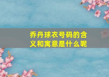 乔丹球衣号码的含义和寓意是什么呢