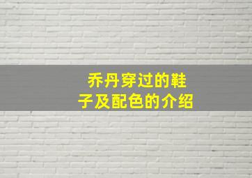 乔丹穿过的鞋子及配色的介绍