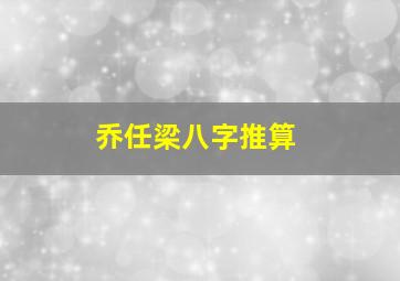 乔任梁八字推算