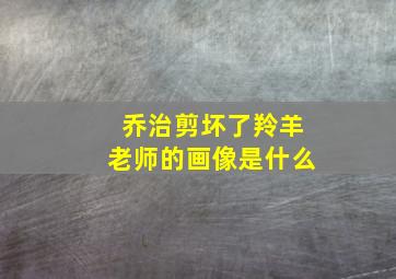 乔治剪坏了羚羊老师的画像是什么