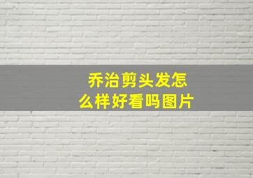 乔治剪头发怎么样好看吗图片