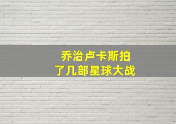 乔治卢卡斯拍了几部星球大战