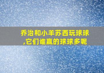 乔治和小羊苏西玩球球,它们谁赢的球球多呢