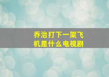 乔治打下一架飞机是什么电视剧