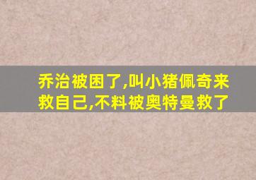 乔治被困了,叫小猪佩奇来救自己,不料被奥特曼救了