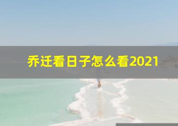 乔迁看日子怎么看2021