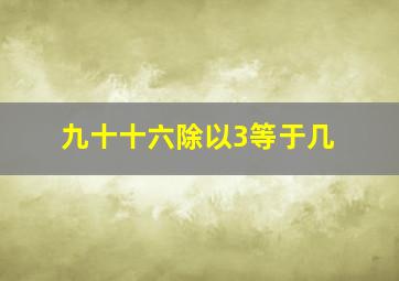 九十十六除以3等于几