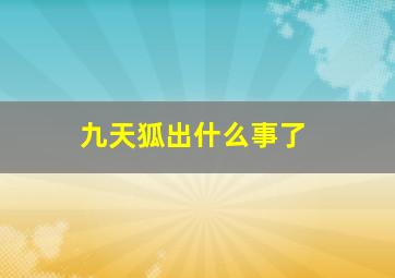 九天狐出什么事了