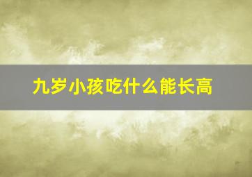 九岁小孩吃什么能长高