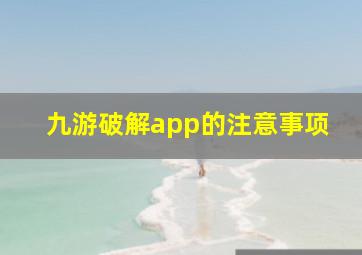 九游破解app的注意事项