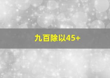 九百除以45+