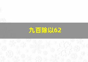 九百除以62