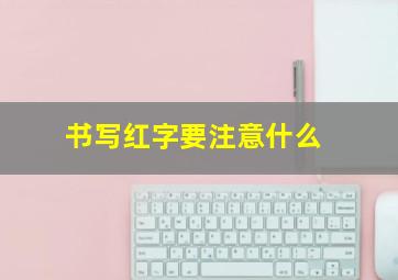 书写红字要注意什么