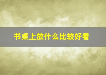 书桌上放什么比较好看